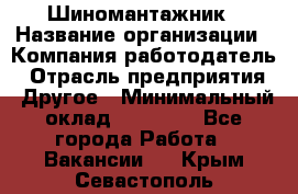 Шиномантажник › Название организации ­ Компания-работодатель › Отрасль предприятия ­ Другое › Минимальный оклад ­ 20 000 - Все города Работа » Вакансии   . Крым,Севастополь
